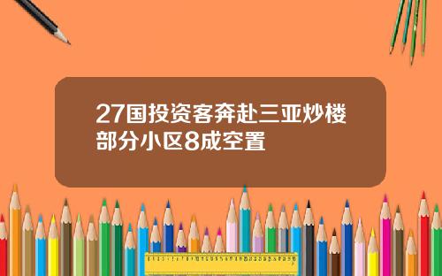 27国投资客奔赴三亚炒楼部分小区8成空置