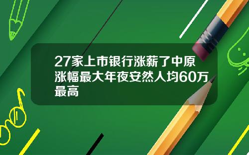 27家上市银行涨薪了中原涨幅最大年夜安然人均60万最高