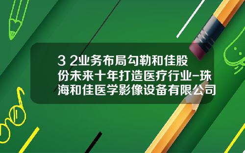 3+2业务布局勾勒和佳股份未来十年打造医疗行业-珠海和佳医学影像设备有限公司