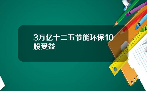 3万亿十二五节能环保10股受益