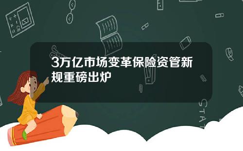 3万亿市场变革保险资管新规重磅出炉
