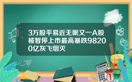 3万股平易近无眠又一A股被暂停上市最高暴跌98200亿灰飞烟灭