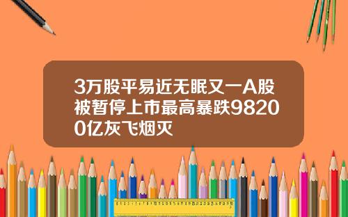 3万股平易近无眠又一A股被暂停上市最高暴跌98200亿灰飞烟灭