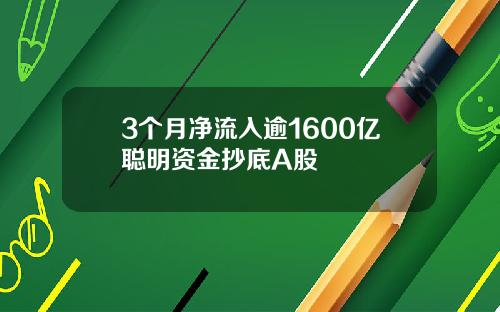 3个月净流入逾1600亿聪明资金抄底A股