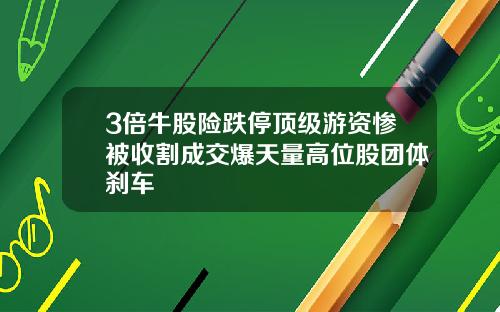 3倍牛股险跌停顶级游资惨被收割成交爆天量高位股团体刹车