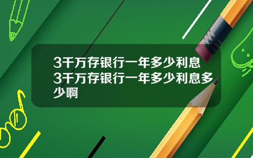3千万存银行一年多少利息3千万存银行一年多少利息多少啊