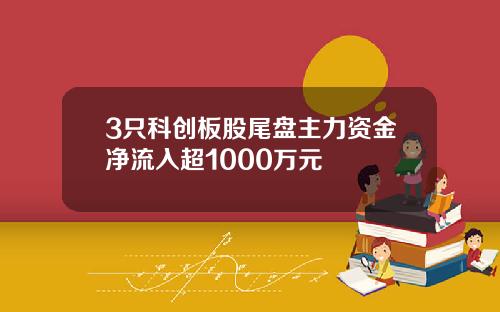 3只科创板股尾盘主力资金净流入超1000万元