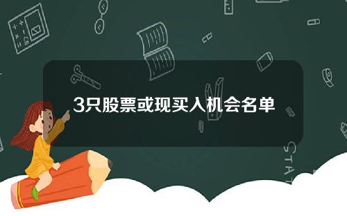 3只股票或现买入机会名单