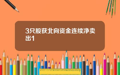 3只股获北向资金连续净卖出1