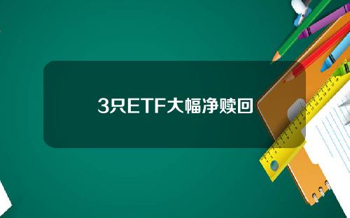3只ETF大幅净赎回