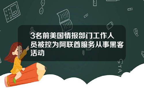 3名前美国情报部门工作人员被控为阿联酋服务从事黑客活动