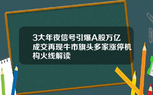 3大年夜信号引爆A股万亿成交再现牛市旗头多家涨停机构火线解读
