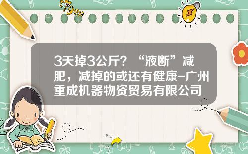3天掉3公斤？“液断”减肥，减掉的或还有健康-广州重成机器物资贸易有限公司