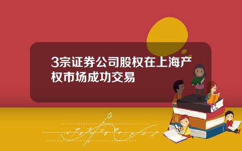 3宗证券公司股权在上海产权市场成功交易