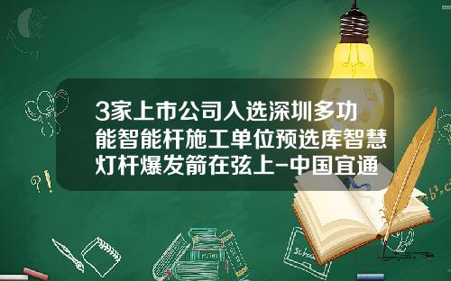 3家上市公司入选深圳多功能智能杆施工单位预选库智慧灯杆爆发箭在弦上-中国宜通集团有限公司