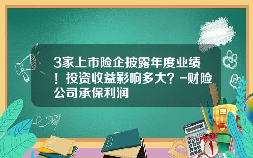 3家上市险企披露年度业绩！投资收益影响多大？-财险公司承保利润