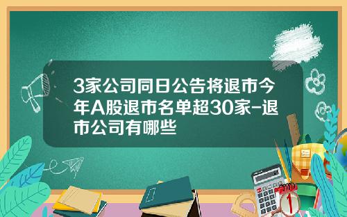 3家公司同日公告将退市今年A股退市名单超30家-退市公司有哪些