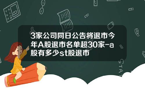 3家公司同日公告将退市今年A股退市名单超30家-a股有多少st股退市