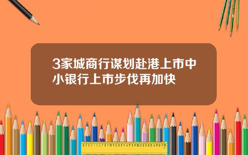 3家城商行谋划赴港上市中小银行上市步伐再加快