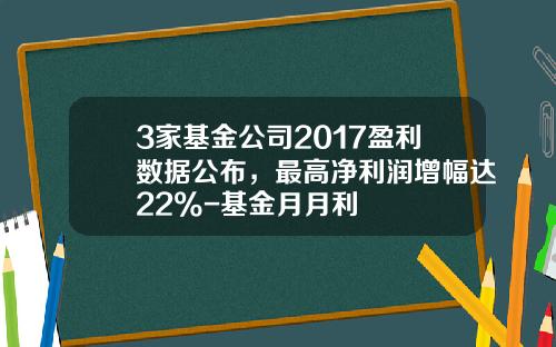 3家基金公司2017盈利数据公布，最高净利润增幅达22%-基金月月利