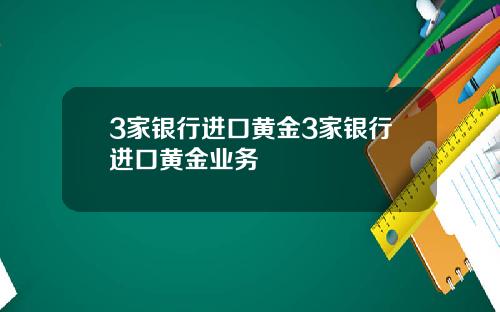 3家银行进口黄金3家银行进口黄金业务