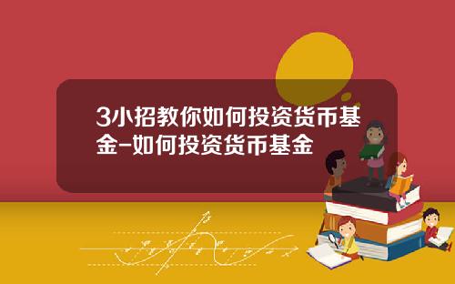 3小招教你如何投资货币基金-如何投资货币基金