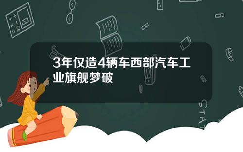 3年仅造4辆车西部汽车工业旗舰梦破