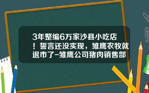 3年整编6万家沙县小吃店！誓言还没实现，雏鹰农牧就退市了-雏鹰公司猪肉销售部电话