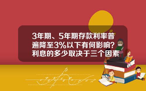 3年期、5年期存款利率普遍降至3%以下有何影响？-利息的多少取决于三个因素