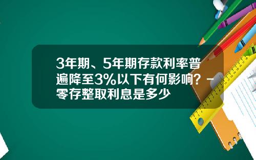 3年期、5年期存款利率普遍降至3%以下有何影响？-零存整取利息是多少