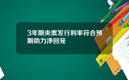 3年期央票发行利率符合预期助力净回笼
