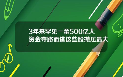 3年来罕见一幕500亿大资金夺路而逃这些股抛压最大