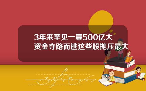 3年来罕见一幕500亿大资金夺路而逃这些股抛压最大