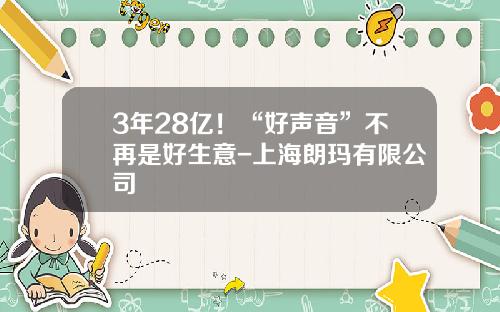 3年28亿！“好声音”不再是好生意-上海朗玛有限公司
