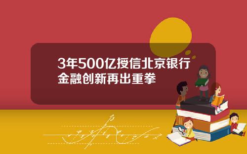 3年500亿授信北京银行金融创新再出重拳