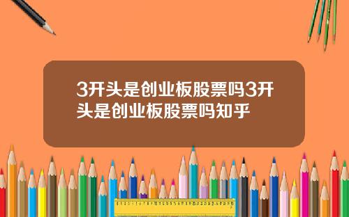 3开头是创业板股票吗3开头是创业板股票吗知乎