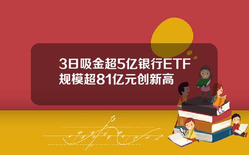 3日吸金超5亿银行ETF规模超81亿元创新高
