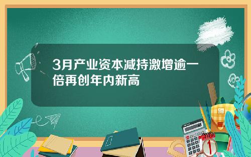 3月产业资本减持激增逾一倍再创年内新高