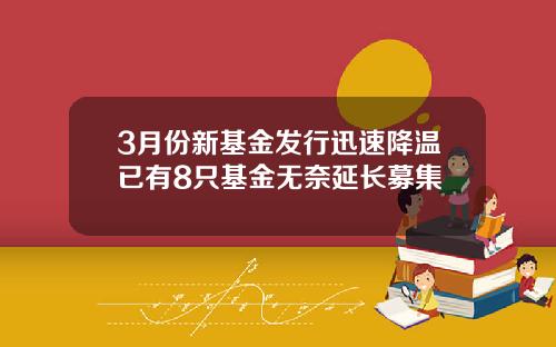 3月份新基金发行迅速降温已有8只基金无奈延长募集