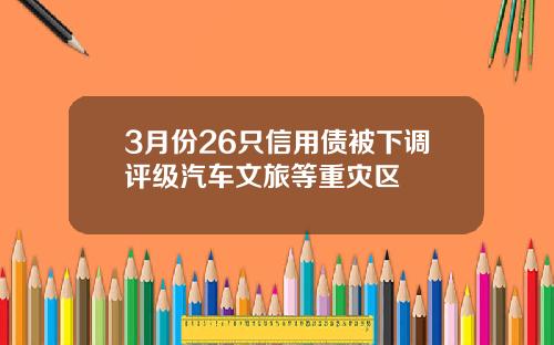 3月份26只信用债被下调评级汽车文旅等重灾区