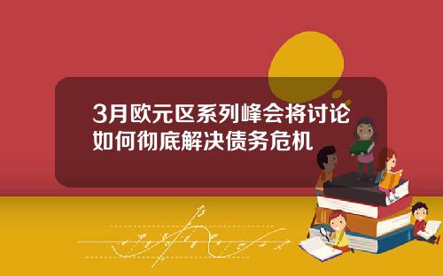 3月欧元区系列峰会将讨论如何彻底解决债务危机