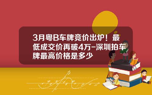 3月粤B车牌竞价出炉！最低成交价再破4万-深圳拍车牌最高价格是多少