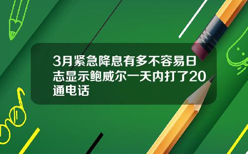 3月紧急降息有多不容易日志显示鲍威尔一天内打了20通电话