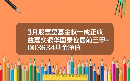 3月股票型基金仅一成正收益嘉实银华国泰位居前三甲-003634基金净值