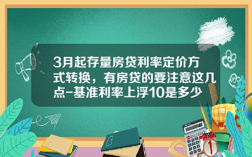 3月起存量房贷利率定价方式转换，有房贷的要注意这几点-基准利率上浮10是多少