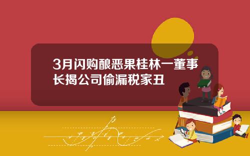 3月闪购酿恶果桂林一董事长揭公司偷漏税家丑