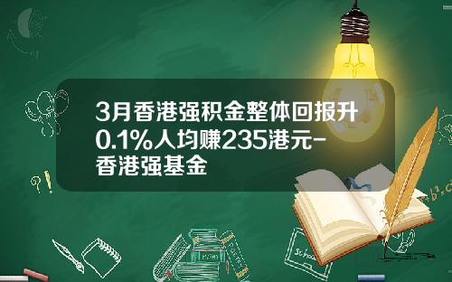 3月香港强积金整体回报升0.1%人均赚235港元-香港强基金
