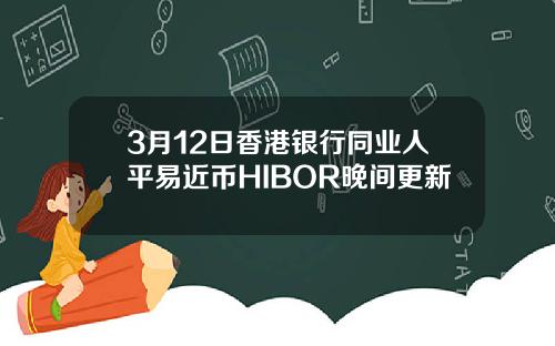3月12日香港银行同业人平易近币HIBOR晚间更新