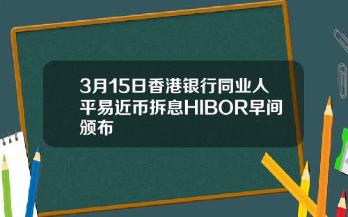 3月15日香港银行同业人平易近币拆息HIBOR早间颁布