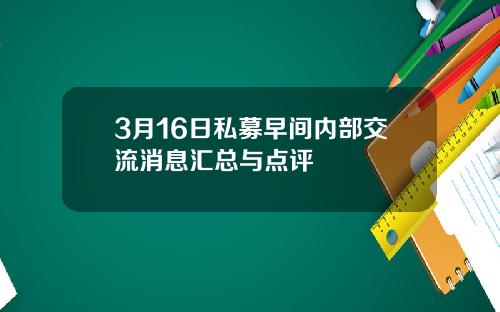 3月16日私募早间内部交流消息汇总与点评